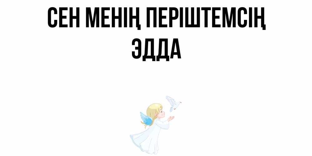 Күн сайын ашық хат с именем, Эдда Сен менің періштемсің ангел, голубь Онлайн тегін жүктеп алу тілектері бар керемет карта 