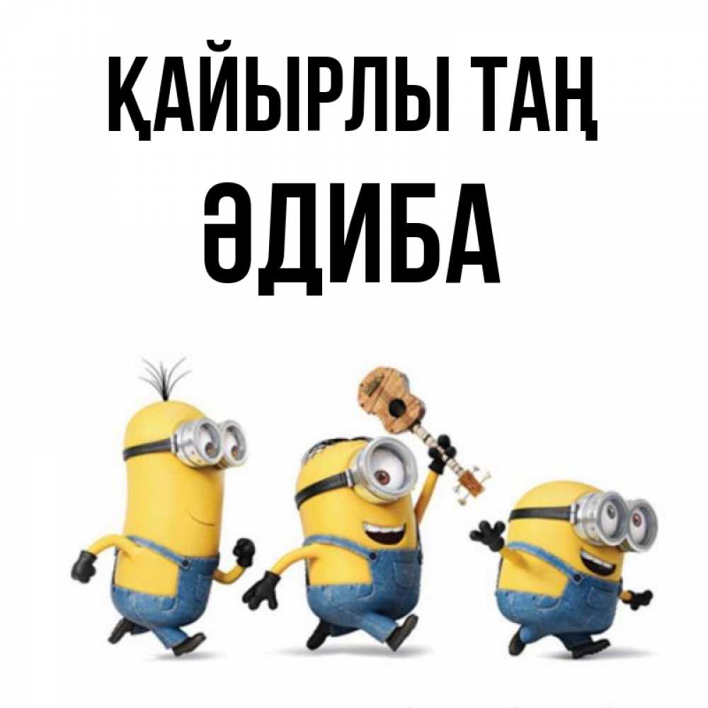 Күн сайын ашық хат с именем, ӘДИБА Қайырлы таң миньоны и прекрасное утро Онлайн тегін жүктеп алу тілектері бар керемет карта 