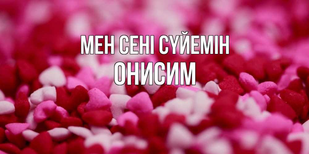 Күн сайын ашық хат с именем, Онисим Мен сені сүйемін красивая открытка с признанием в любви Онлайн тегін жүктеп алу тілектері бар керемет карта 