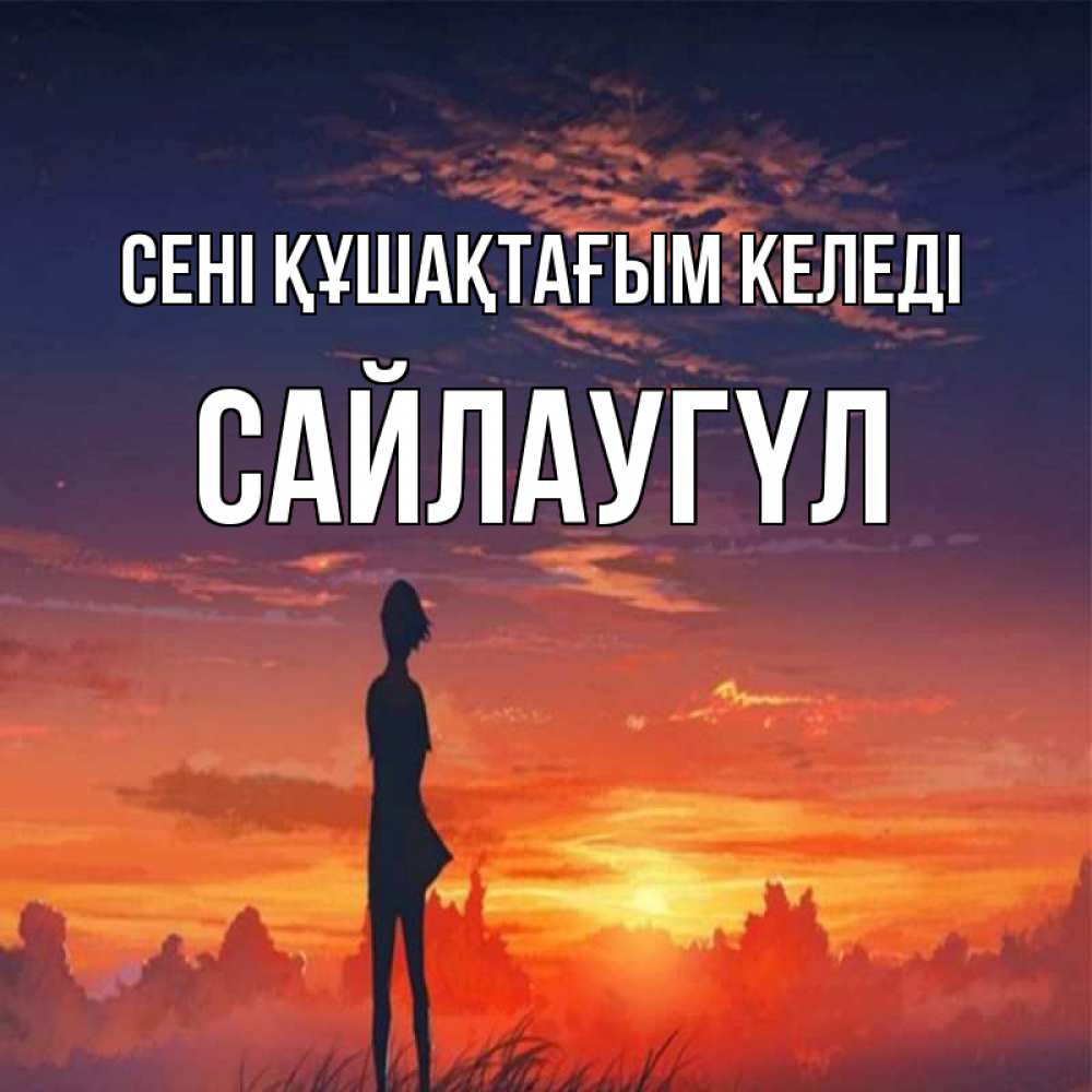 Күн сайын ашық хат с именем, САЙЛАУГҮЛ сені құшақтағым келеді стройная девушка Онлайн тегін жүктеп алу тілектері бар керемет карта 