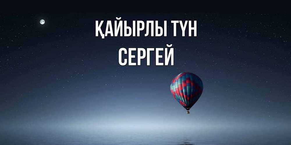 Күн сайын ашық хат с именем, Сергей Қайырлы түн ночная открытка Онлайн тегін жүктеп алу тілектері бар керемет карта 