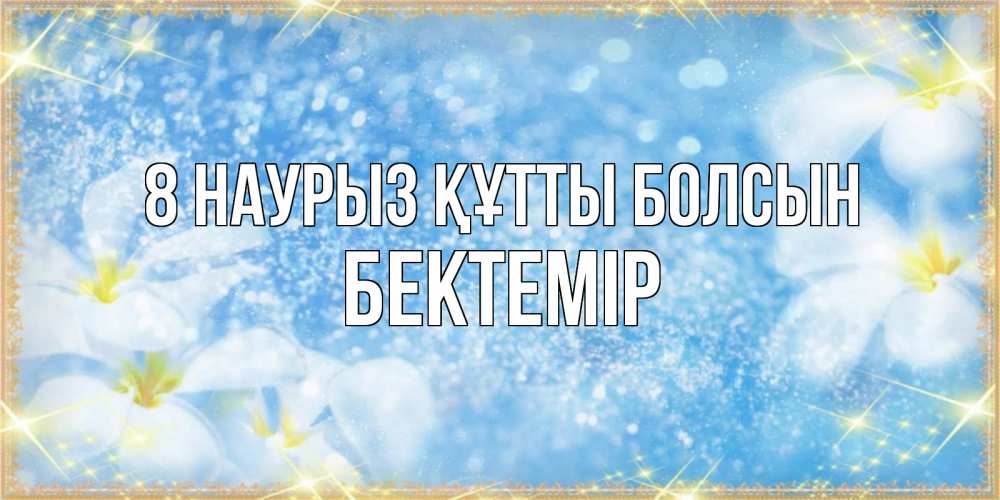 Күн сайын ашық хат с именем, Бектемір 8 наурыз құтты болсын международный женский день Онлайн тегін жүктеп алу тілектері бар керемет карта 