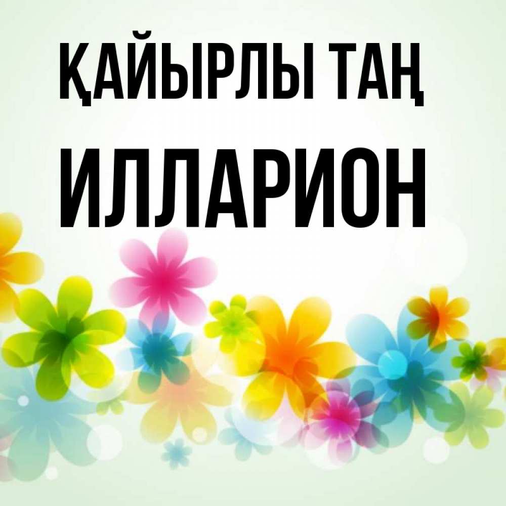 Күн сайын ашық хат с именем, Илларион Қайырлы таң позитивные цветочки Онлайн тегін жүктеп алу тілектері бар керемет карта 