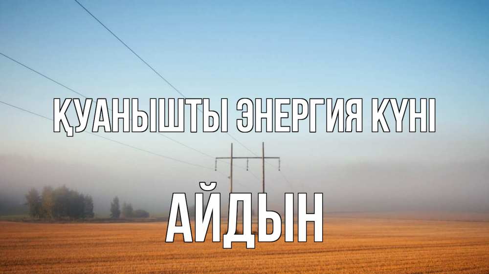 Күн сайын ашық хат с именем, Айдын Қуанышты энергия күні ЛЭП столбы Онлайн тегін жүктеп алу тілектері бар керемет карта 