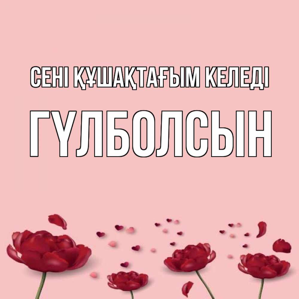 Күн сайын ашық хат с именем, ГҮЛБОЛСЫН сені құшақтағым келеді бесплатно Онлайн тегін жүктеп алу тілектері бар керемет карта 