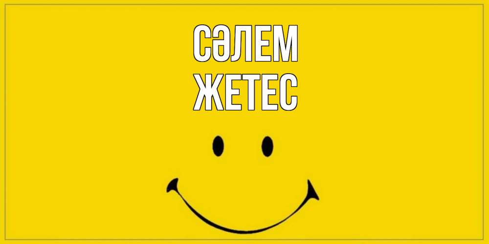 Күн сайын ашық хат с именем, Жетес Сәлем смайл Онлайн тегін жүктеп алу тілектері бар керемет карта 