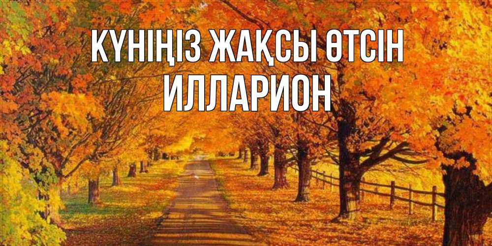Күн сайын ашық хат с именем, Илларион Күніңіз жақсы өтсін деревья с осенними листьями Онлайн тегін жүктеп алу тілектері бар керемет карта 