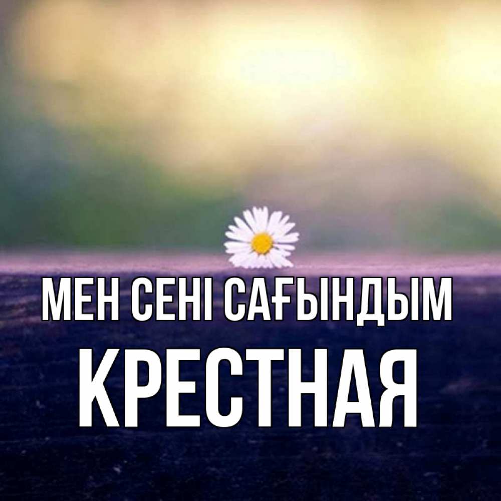 Күн сайын ашық хат с именем, Крестная Мен сені сағындым приходи в гости Онлайн тегін жүктеп алу тілектері бар керемет карта 