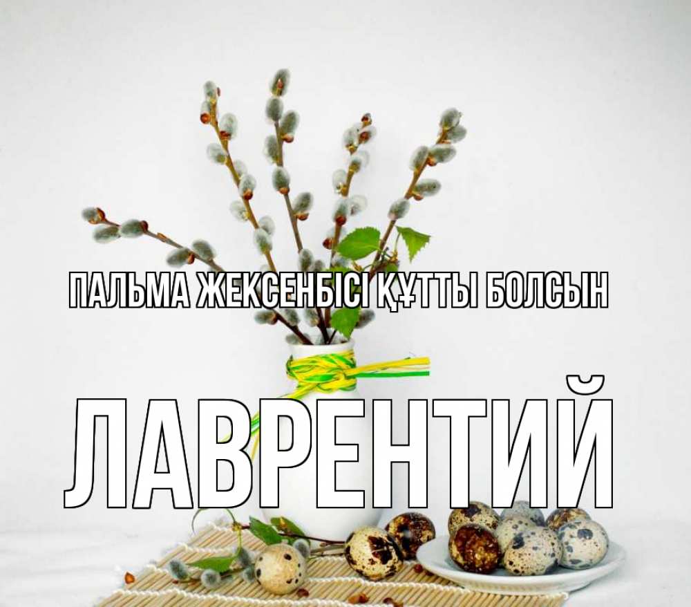 Күн сайын ашық хат с именем, Лаврентий Пальма жексенбісі құтты болсын верба Онлайн тегін жүктеп алу тілектері бар керемет карта 