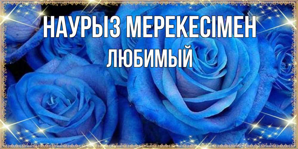 Күн сайын ашық хат с именем, Любимый Наурыз мерекесімен как поздравить женщину на праздник весны наурыз. Конечно же нужно подарить ей открытку с нашего сайта Онлайн тегін жүктеп алу тілектері бар керемет карта 