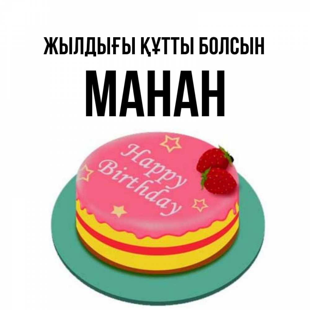 Күн сайын ашық хат с именем, МАНАН Жылдығы құтты болсын торт, клубника, днюха Онлайн тегін жүктеп алу тілектері бар керемет карта 