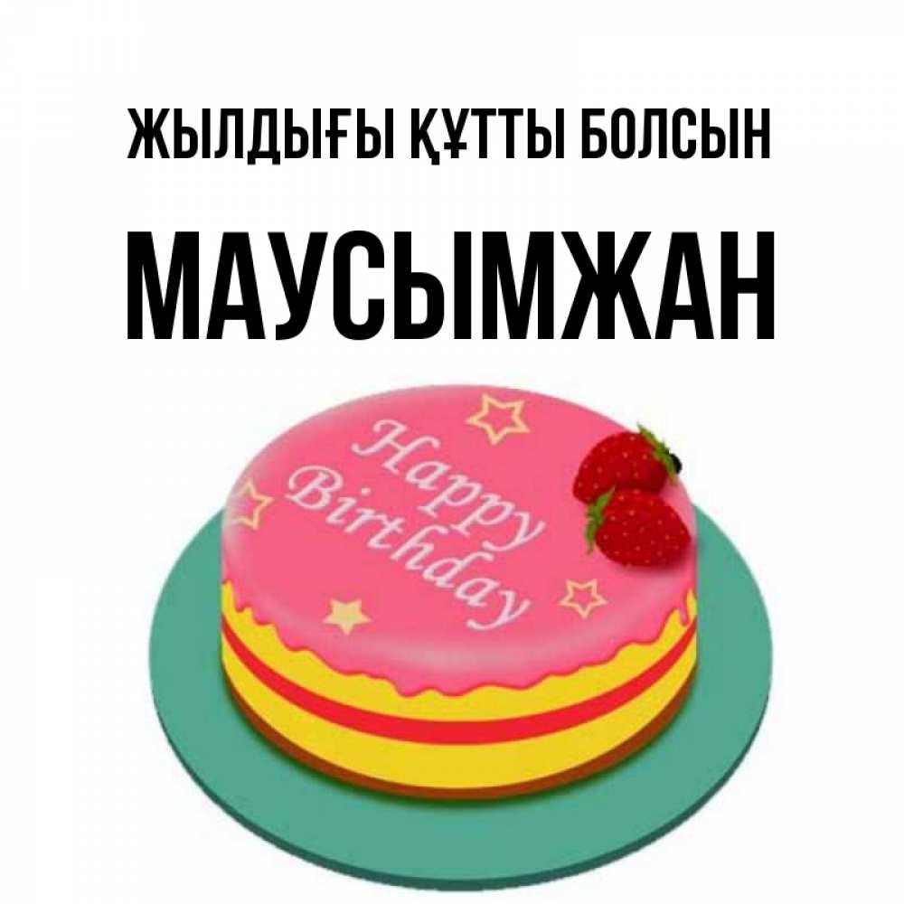 Күн сайын ашық хат с именем, МАУСЫМЖАН Жылдығы құтты болсын торт, клубника, днюха Онлайн тегін жүктеп алу тілектері бар керемет карта 