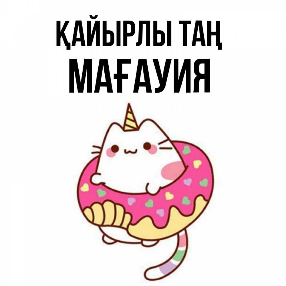 Күн сайын ашық хат с именем, МАҒАУИЯ Қайырлы таң кот в бублике Онлайн тегін жүктеп алу тілектері бар керемет карта 