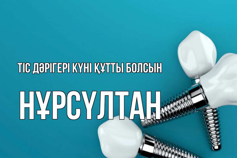 Күн сайын ашық хат с именем, НҰРСҮЛТАН Тіс дәрігері күні құтты болсын с днем стоматолога Онлайн тегін жүктеп алу тілектері бар керемет карта 