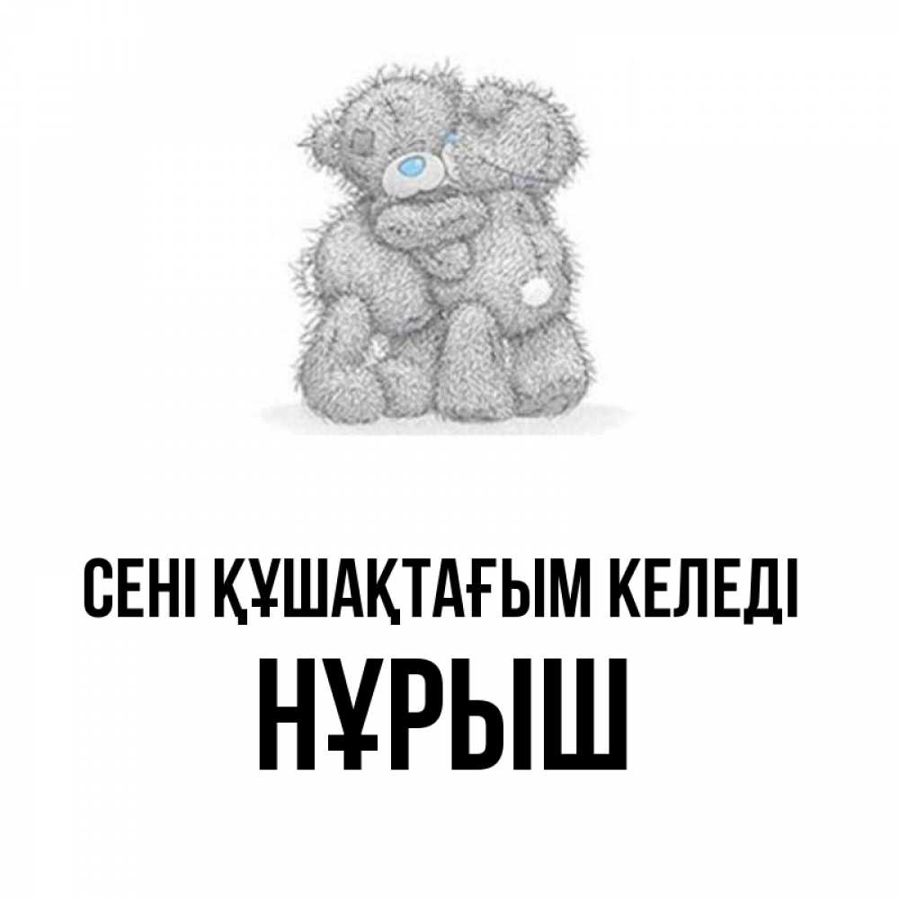 Күн сайын ашық хат с именем, Нұрыш сені құшақтағым келеді два теддика Онлайн тегін жүктеп алу тілектері бар керемет карта 