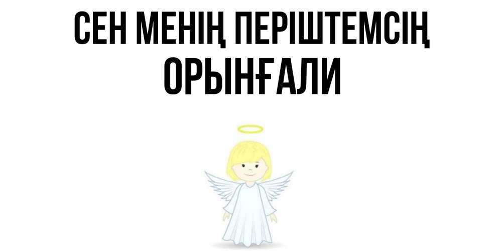 Күн сайын ашық хат с именем, ОРЫНҒАЛИ Сен менің періштемсің ангел Онлайн тегін жүктеп алу тілектері бар керемет карта 