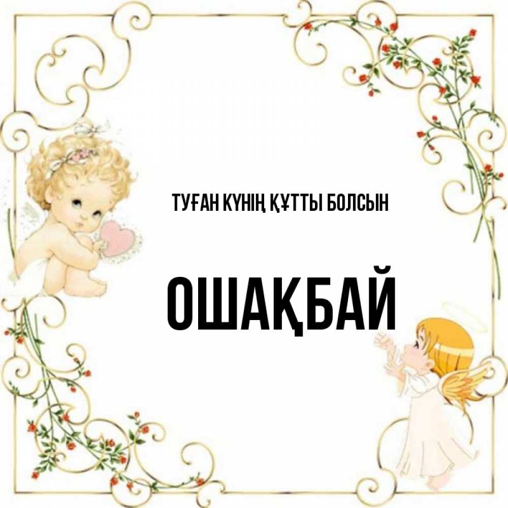 Күн сайын ашық хат с именем, ОШАҚБАЙ Туған күнің құтты болсын ангелы желают прекрасных именин Онлайн тегін жүктеп алу тілектері бар керемет карта 
