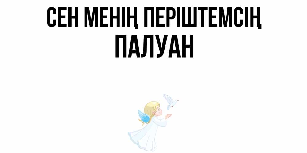 Күн сайын ашық хат с именем, ПАЛУАН Сен менің періштемсің ангел, голубь Онлайн тегін жүктеп алу тілектері бар керемет карта 