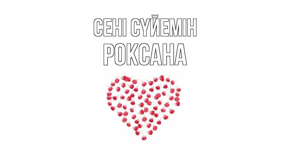 Күн сайын ашық хат с именем, Роксана Сені сүйемін сердце Онлайн тегін жүктеп алу тілектері бар керемет карта 