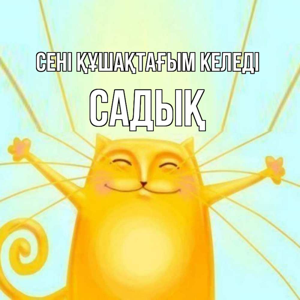 Күн сайын ашық хат с именем, САДЫҚ сені құшақтағым келеді солнечный обнимашечный кот Онлайн тегін жүктеп алу тілектері бар керемет карта 