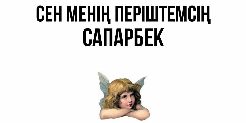 Күн сайын ашық хат с именем, САПАРБЕК Сен менің періштемсің ангел Онлайн тегін жүктеп алу тілектері бар керемет карта 