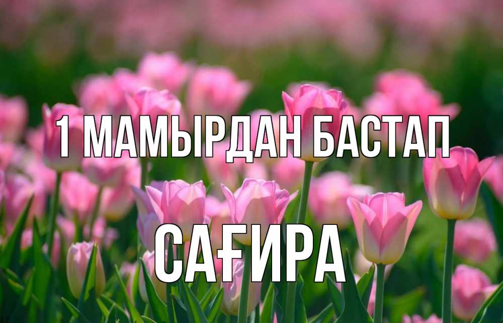 Күн сайын ашық хат с именем, САҒИРА 1 мамырдан бастап С 1 мая Онлайн тегін жүктеп алу тілектері бар керемет карта 