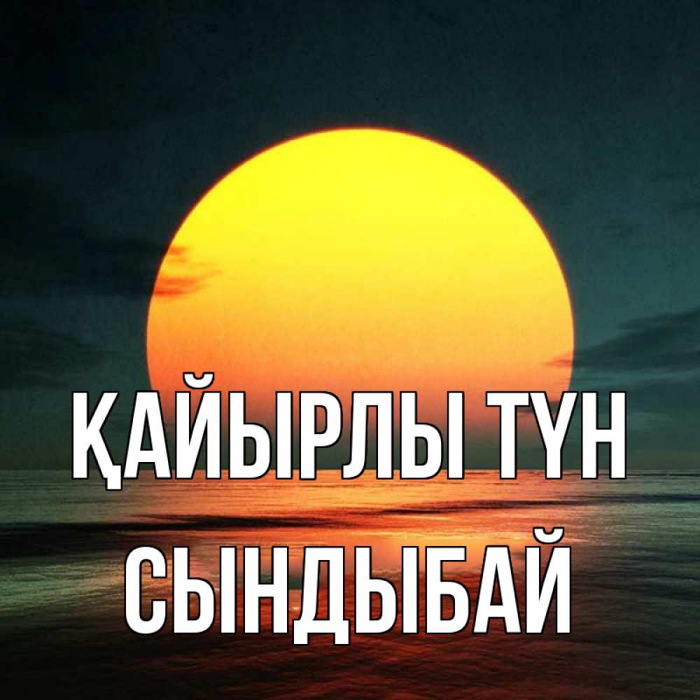 Күн сайын ашық хат с именем, СЫНДЫБАЙ Қайырлы түн огромный диск солнц Онлайн тегін жүктеп алу тілектері бар керемет карта 