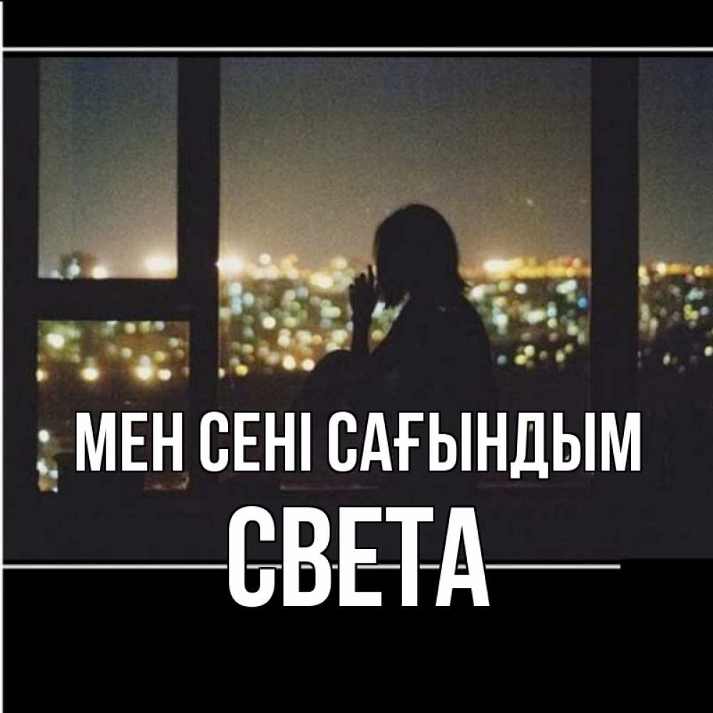 Күн сайын ашық хат с именем, Света Мен сені сағындым у окна Онлайн тегін жүктеп алу тілектері бар керемет карта 