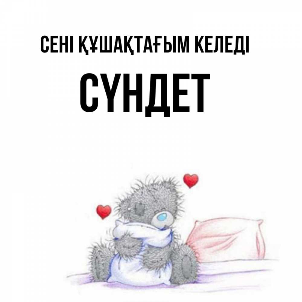 Күн сайын ашық хат с именем, СҮНДЕТ сені құшақтағым келеді сердечки мишка Тедди и кроватка Онлайн тегін жүктеп алу тілектері бар керемет карта 
