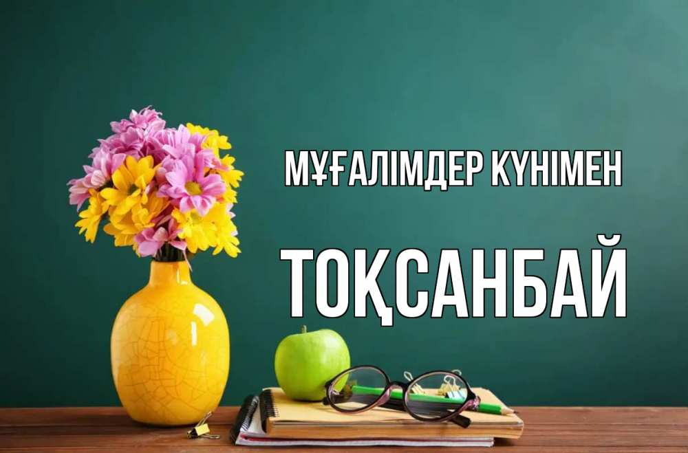 Күн сайын ашық хат с именем, ТОҚСАНБАЙ Мұғалімдер күнімен ваза с цветами яблоко и журнал Онлайн тегін жүктеп алу тілектері бар керемет карта 