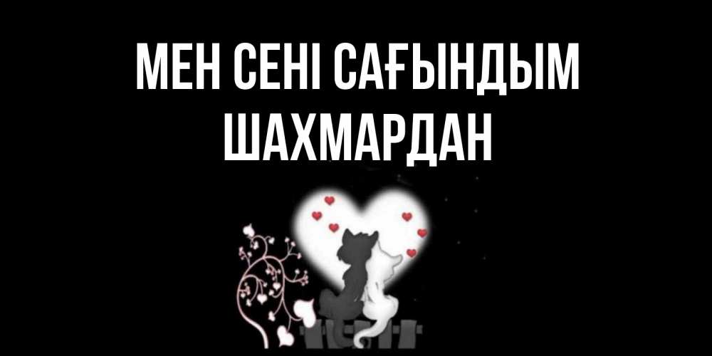 Күн сайын ашық хат с именем, ШАХМАРДАН Мен сені сағындым коты Онлайн тегін жүктеп алу тілектері бар керемет карта 
