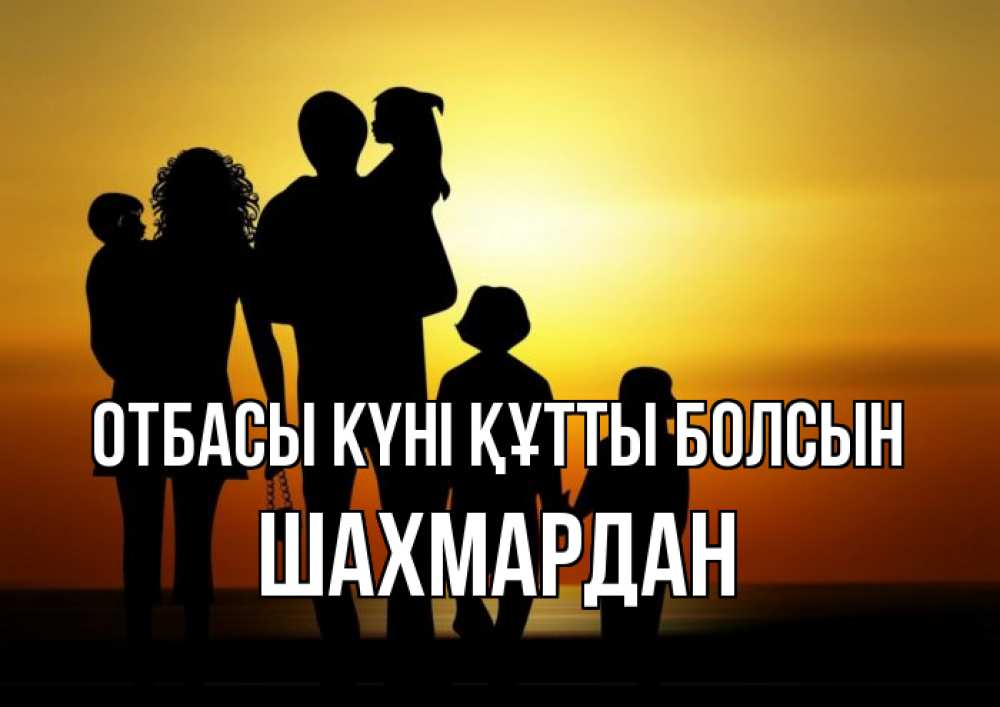 Күн сайын ашық хат с именем, ШАХМАРДАН отбасы күні құтты болсын Семья, закат, мама, папа, дети Онлайн тегін жүктеп алу тілектері бар керемет карта 