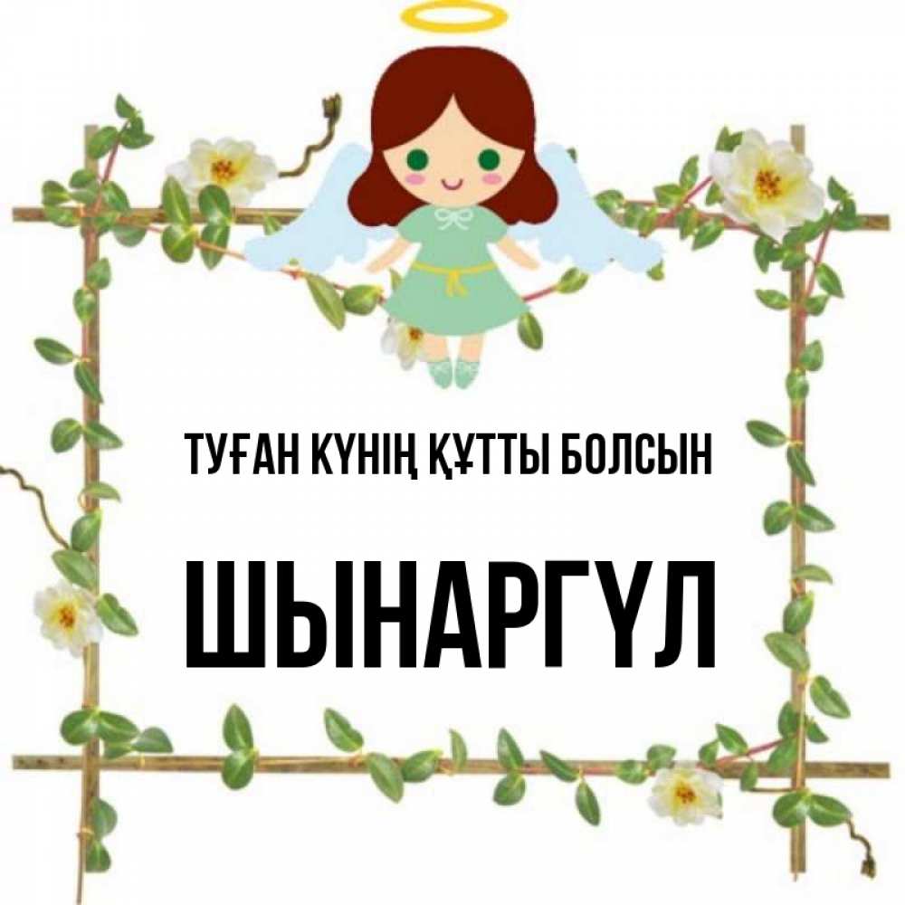 Күн сайын ашық хат с именем, ШЫНАРГҮЛ Туған күнің құтты болсын Ангел с нимбом Онлайн тегін жүктеп алу тілектері бар керемет карта 