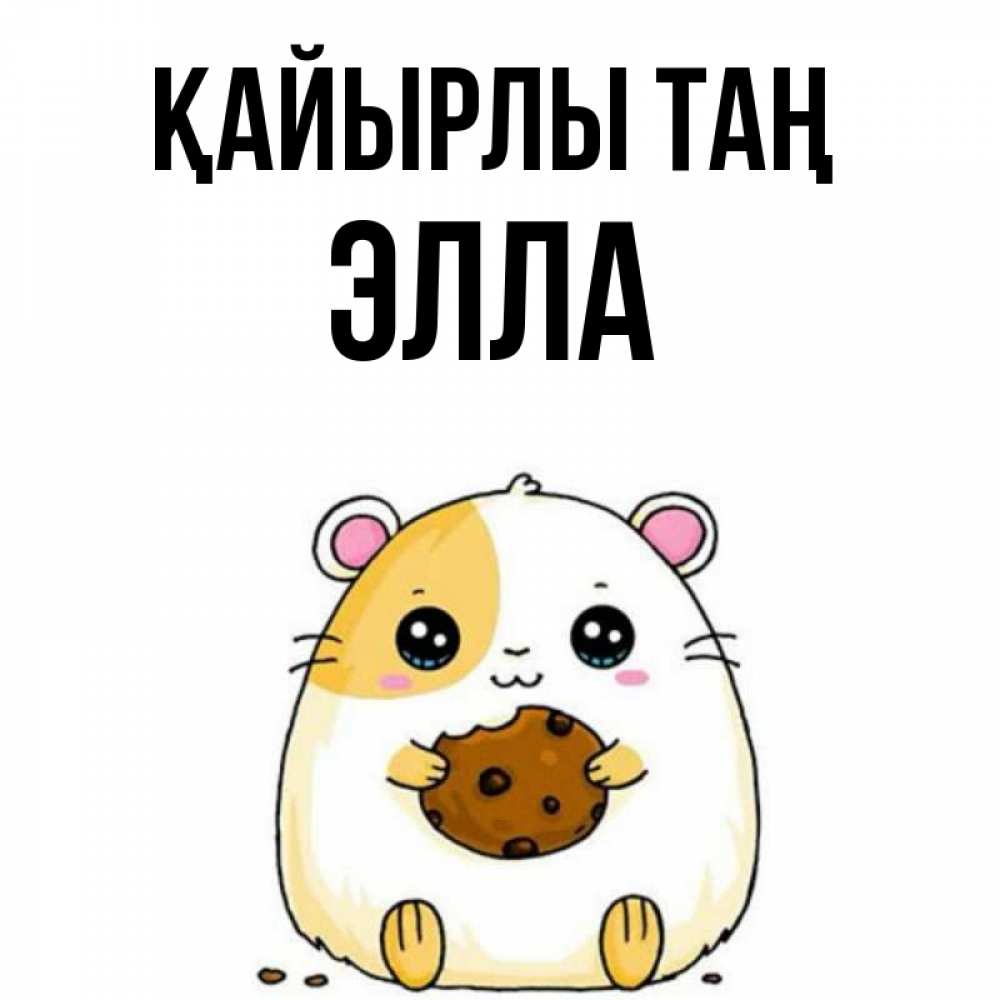 Күн сайын ашық хат с именем, Элла Қайырлы таң есть печеньку. Утречко Онлайн тегін жүктеп алу тілектері бар керемет карта 