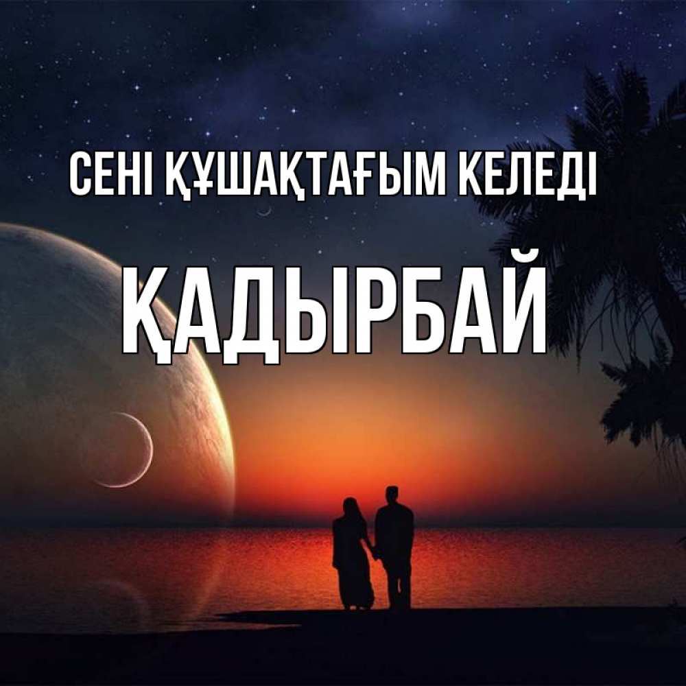 Күн сайын ашық хат с именем, Қадырбай сені құшақтағым келеді восход спутников Онлайн тегін жүктеп алу тілектері бар керемет карта 