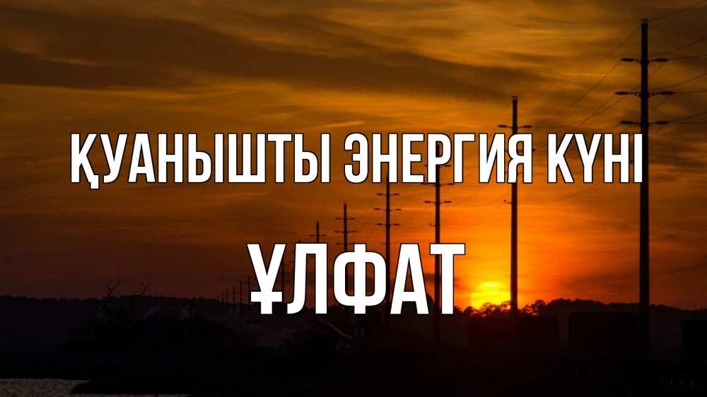 Күн сайын ашық хат с именем, ҰЛФАТ Қуанышты энергия күні столбы провода закат Онлайн тегін жүктеп алу тілектері бар керемет карта 