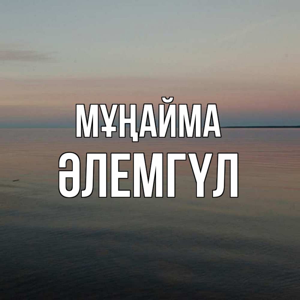 Күн сайын ашық хат с именем, ӘЛЕМГҮЛ Мұңайма водная гладь Онлайн тегін жүктеп алу тілектері бар керемет карта 