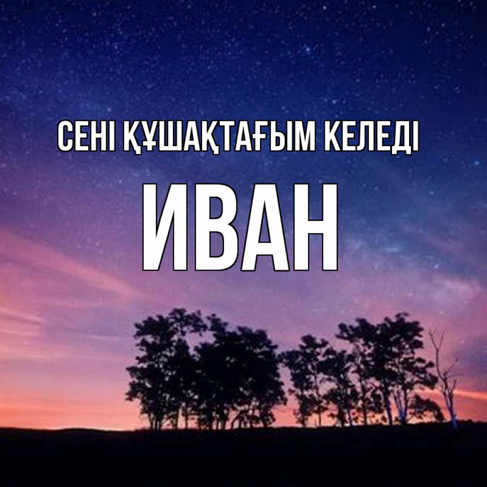 Күн сайын ашық хат с именем, Иван сені құшақтағым келеді силуэты деревьев Онлайн тегін жүктеп алу тілектері бар керемет карта 