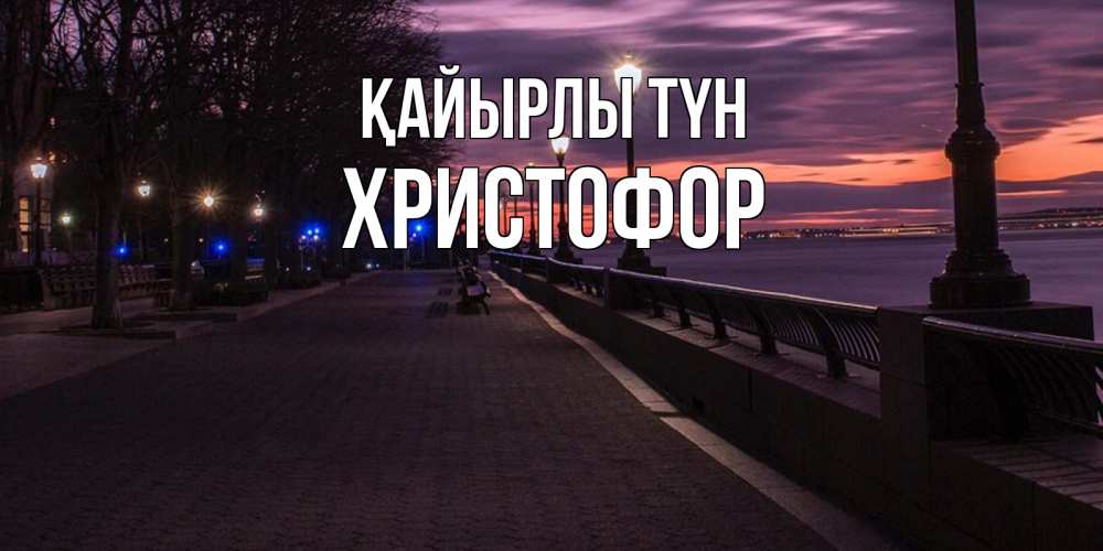 Күн сайын ашық хат с именем, Христофор Қайырлы түн фонари на фоне реки Онлайн тегін жүктеп алу тілектері бар керемет карта 