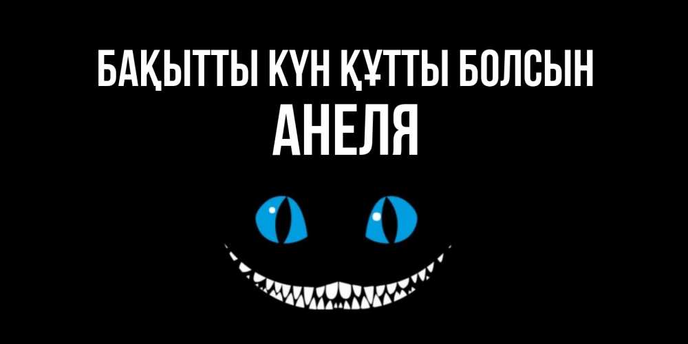 Күн сайын ашық хат с именем, Анеля Бақытты күн құтты болсын кот улыбается Онлайн тегін жүктеп алу тілектері бар керемет карта 