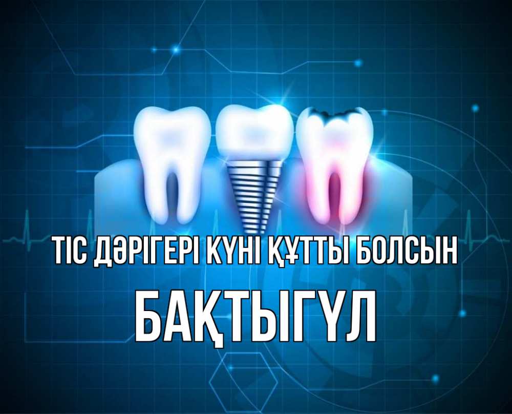 Күн сайын ашық хат с именем, БАҚТЫГҮЛ Тіс дәрігері күні құтты болсын с днем стоматолога Онлайн тегін жүктеп алу тілектері бар керемет карта 