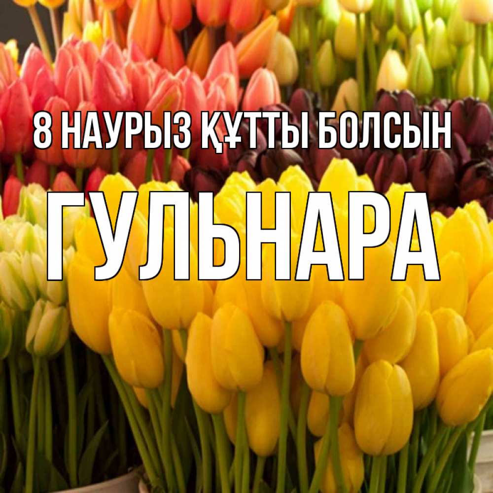 Күн сайын ашық хат с именем, Гульнара 8 наурыз құтты болсын цветы Онлайн тегін жүктеп алу тілектері бар керемет карта 