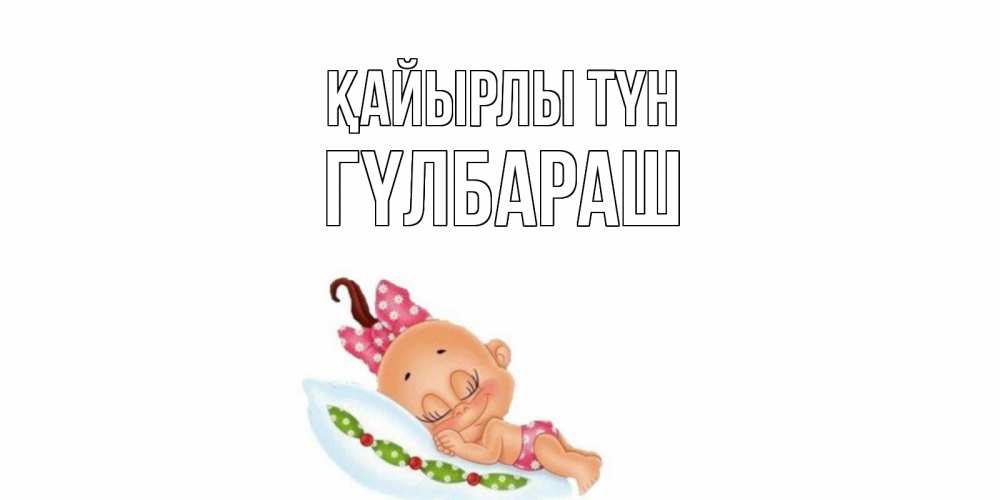 Күн сайын ашық хат с именем, ГҮЛБАРАШ Қайырлы түн Подушка, младенец Онлайн тегін жүктеп алу тілектері бар керемет карта 