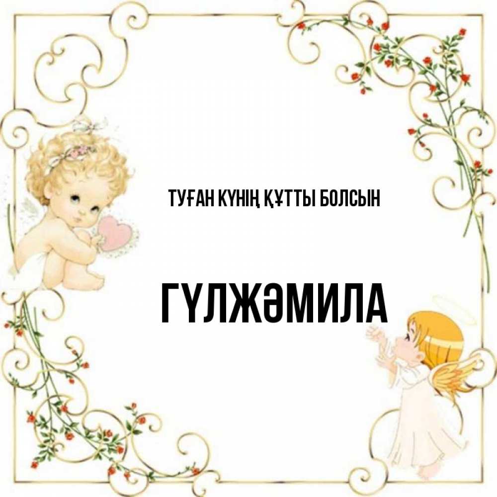 Күн сайын ашық хат с именем, ГҮЛЖӘМИЛА Туған күнің құтты болсын ангелы желают прекрасных именин Онлайн тегін жүктеп алу тілектері бар керемет карта 