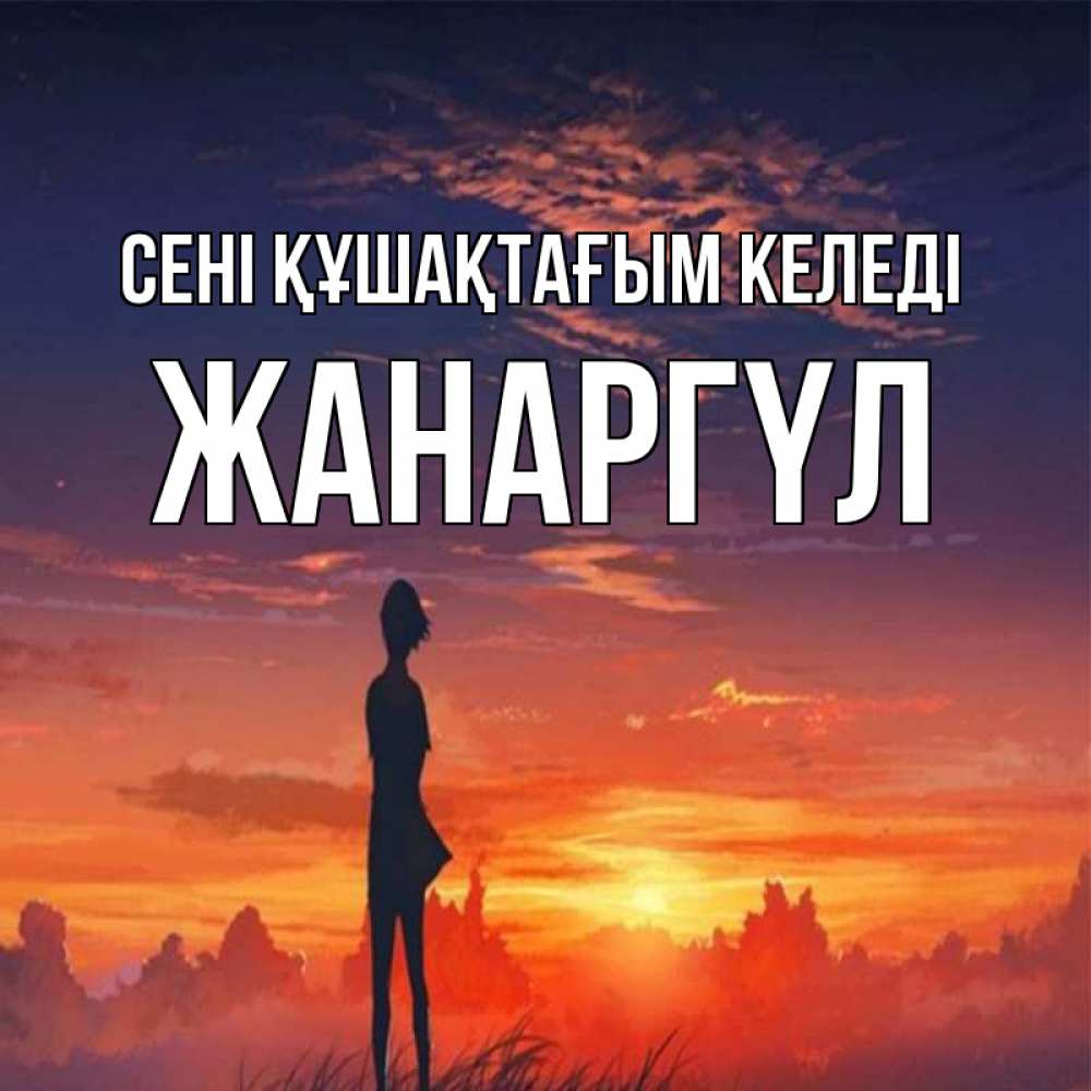 Күн сайын ашық хат с именем, ЖАНАРГҮЛ сені құшақтағым келеді стройная девушка Онлайн тегін жүктеп алу тілектері бар керемет карта 