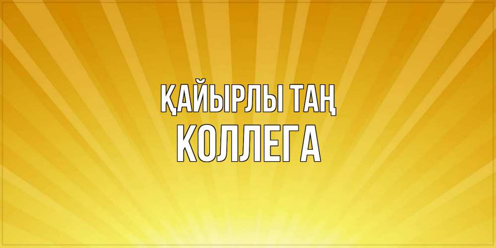 Күн сайын ашық хат с именем, Коллега Қайырлы таң пожелания доброго утра Онлайн тегін жүктеп алу тілектері бар керемет карта 