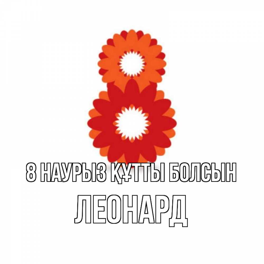 Күн сайын ашық хат с именем, Леонард 8 наурыз құтты болсын восьмерка из лепестков Онлайн тегін жүктеп алу тілектері бар керемет карта 