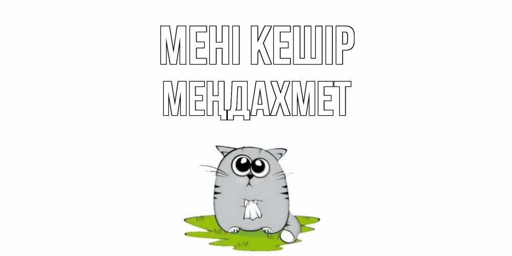 Күн сайын ашық хат с именем, МЕҢДАХМЕТ Мені кешір открытка с котиком просящим прощения Онлайн тегін жүктеп алу тілектері бар керемет карта 