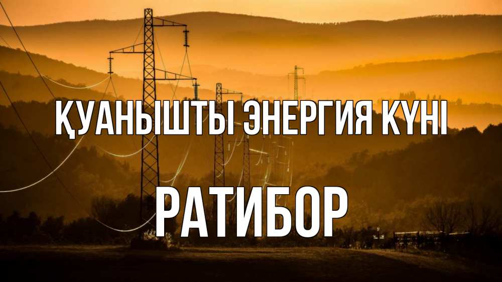 Күн сайын ашық хат с именем, Ратибор Қуанышты энергия күні ЛЭП провода горы закат Онлайн тегін жүктеп алу тілектері бар керемет карта 