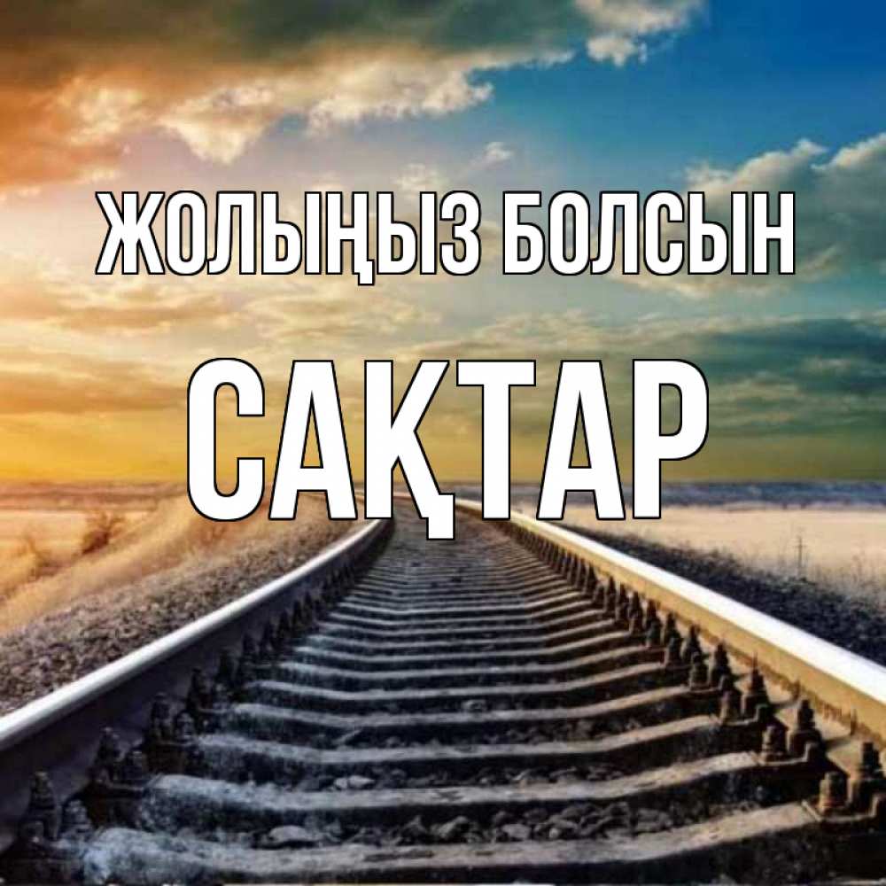 Күн сайын ашық хат с именем, САҚТАР Жолыңыз болсын рельсы уходящие в даль Онлайн тегін жүктеп алу тілектері бар керемет карта 